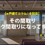 第8回　その間取り、トキメク間取りになってます？？（前編）