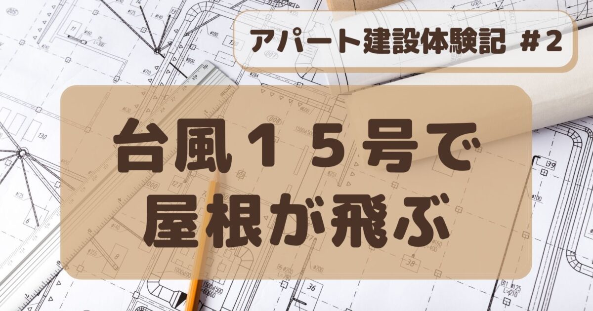 アパート建設#2　台風１５号で屋根が飛ぶ