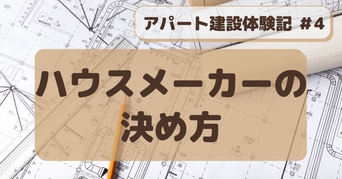 アパート建設#４　ハウスメーカーの決め方