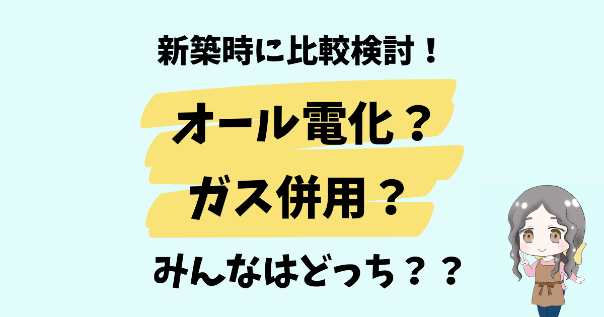 【新築時に比較】オール電化？ガス併用？みんなはどっち？？