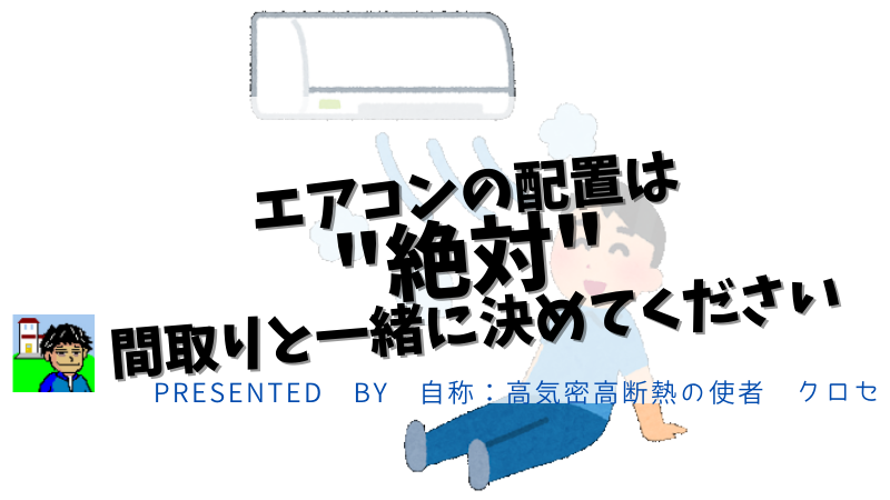 エアコンの配置は”絶対”間取りと一緒に決めてください