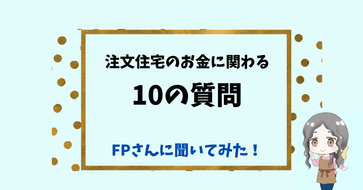 【予算の決め方や住宅ローンなど】FPさんに10の質問！家づくりの初めに知りたいお金の話。