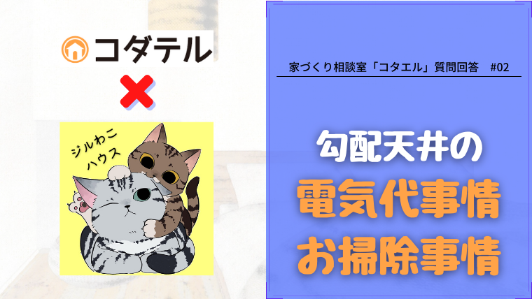 【コタエル】勾配天井の電気代事情・お掃除事情