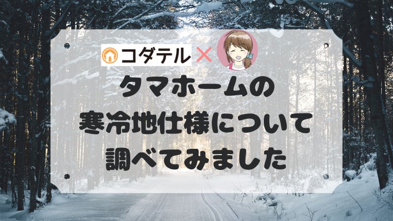 タマホームの寒冷地仕様について調べてみました。【ローコスト住宅】