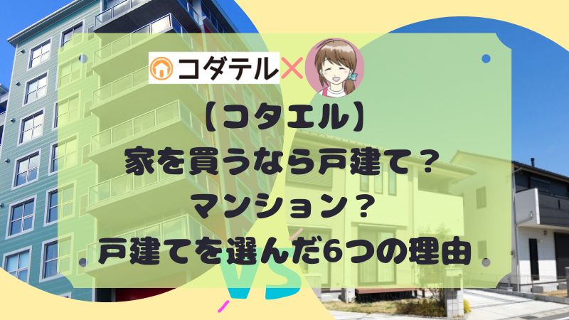 【コタエル】家を買うなら戸建て？マンション？私が戸建てを選んだ6つの理由