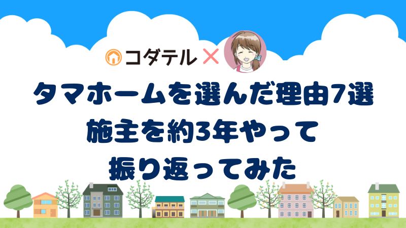 【注文住宅】タマホームを選んだ理由7選を、施主を約3年やって振り返ってみた。