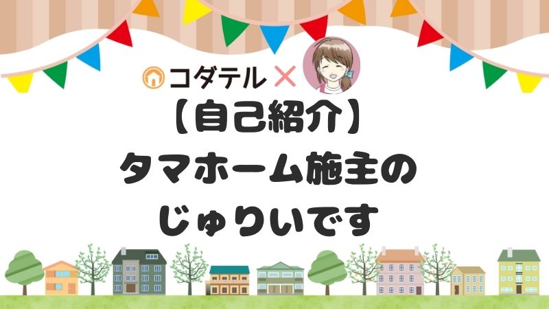 【自己紹介】タマホーム施主ブロガーのじゅりいと申します。