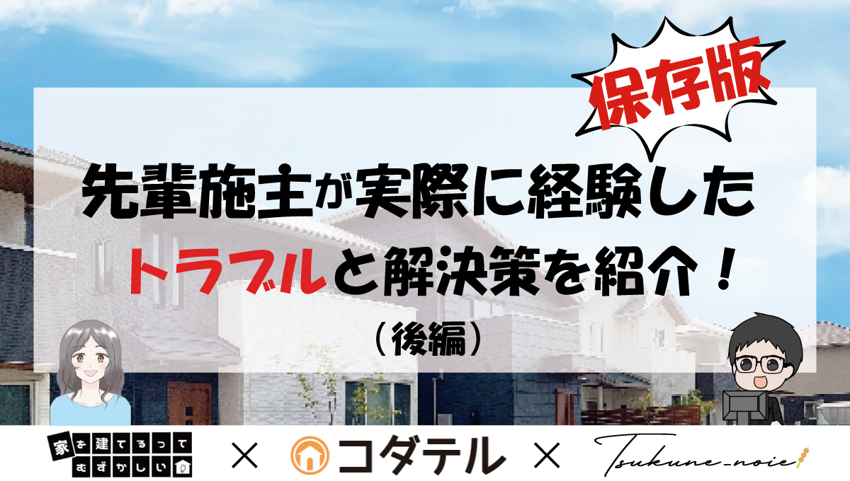 【保存版】施主が家づくり計画中に実際に経験したトラブルと解決策を紹介！（後編）