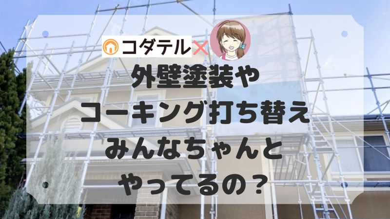 外壁塗装やコーキング打ち替えはいつやる？メンテナンスってみんなちゃんとやってるの？【コタエル】