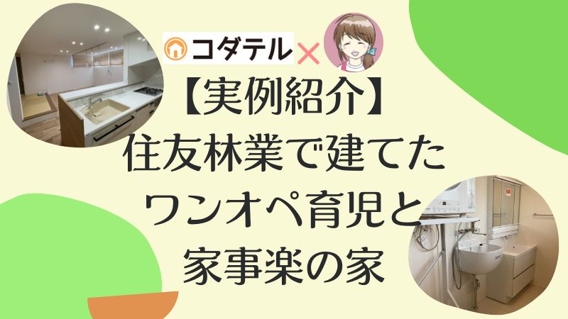 【実例紹介】住友林業で建てたシバママさん宅おうち紹介。ワンオペ育児に特化した間取りに注目！