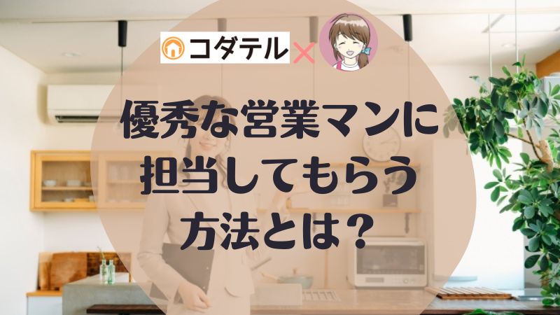 【ハウスメーカー・工務店】良い・優秀な営業マンに担当してもらう方法とは？【コタエル】