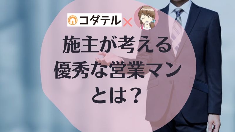 【ハウスメーカー・工務店】施主が考える、良い・優秀な営業マンとは？