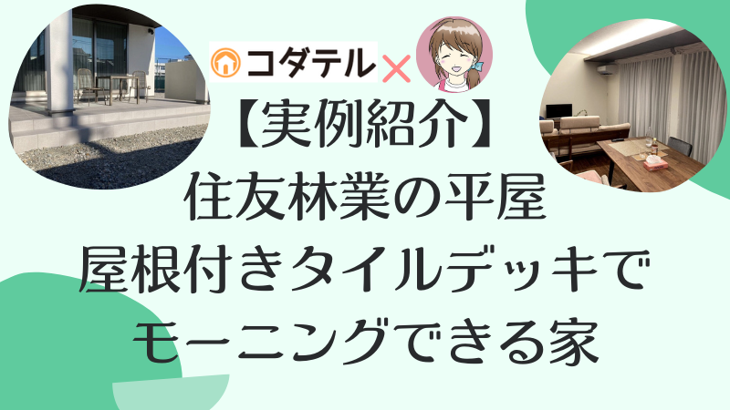 【実例紹介】住友林業で建てた平屋。屋根付きタイルデッキでモーニングできる家。