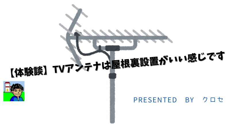 【体験談】TVアンテナは屋根裏設置がいい感じです