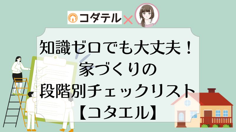 知識ゼロでも大丈夫！家づくり、段階別のチェックリストを作成しました【コタエル】