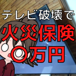 【悲劇】子どもがテレビを破壊！火災保険でもらえた金額は〇万円