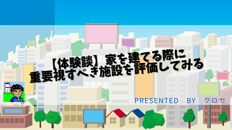 【体験談】家を建てる際に重要視すべき施設を評価してみる